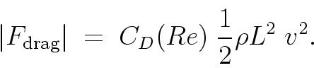 \begin{displaymath}
\left\vert F_{\rm drag} \right\vert \; = \;
C_D(Re) \; \frac{1}{2} \rho L^2 \; v^2 .
\end{displaymath}