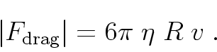 \begin{displaymath}
\left\vert F_{\rm drag} \right\vert = 6 \pi \; \eta \; R \; v \; .
\end{displaymath}