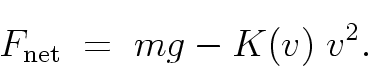 \begin{displaymath}
F_{\rm net} \; = \; mg - K(v) \; v^2 .
\end{displaymath}