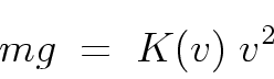 \begin{displaymath}
mg \; = \; K(v) \; v^2
\end{displaymath}