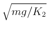 $\sqrt{mg/K_2}$