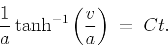\begin{displaymath}
\frac{1}{a} \tanh^{-1}\left(\frac{v}{a}\right) \; = \; Ct .
\end{displaymath}