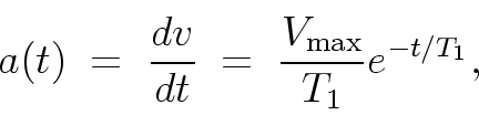 \begin{displaymath}
a(t) \; = \;
\frac{dv}{dt} \; = \; \frac{V_{\rm max}}{T_1} e^{-t/T_1} ,
\end{displaymath}