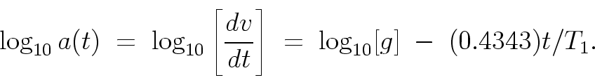 \begin{displaymath}
\log_{10} a(t) \; = \;
\log_{10}\left[ \frac{dv}{dt} \right] \; = \;
\log_{10}[g] \; - \; (0.4343) t/T_1.
\end{displaymath}