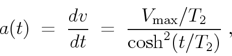 \begin{displaymath}
a(t) \; = \;
\frac{dv}{dt} \; = \; \frac{ V_{\rm max}/T_2 }{ \cosh^2(t/T_2) } \; ,
\end{displaymath}