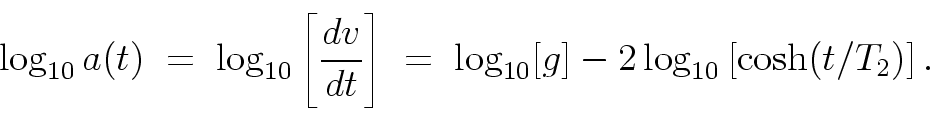 \begin{displaymath}
\log_{10} a(t) \; = \;
\log_{10}\left[ \frac{dv}{dt} \rig...
... = \;
\log_{10}[g] - 2 \log_{10}\left[ \cosh(t/T_2) \right].
\end{displaymath}