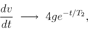 \begin{displaymath}
\frac{dv}{dt} \; \longrightarrow \; 4g e^{-t/T_2},
\end{displaymath}