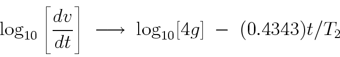 \begin{displaymath}
\log_{10} \left[ \frac{dv}{dt} \right] \; \longrightarrow \;
\log_{10} [4g] \; - \; (0.4343) t/T_2
\end{displaymath}